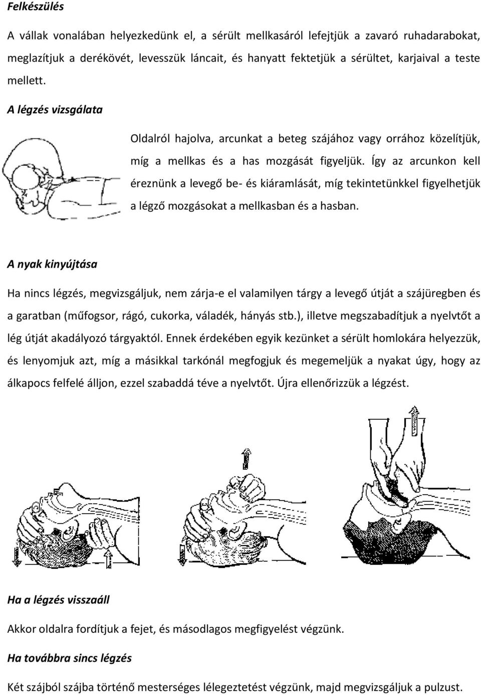 Így az arcunkon kell éreznünk a levegő be- és kiáramlását, míg tekintetünkkel figyelhetjük a légző mozgásokat a mellkasban és a hasban.