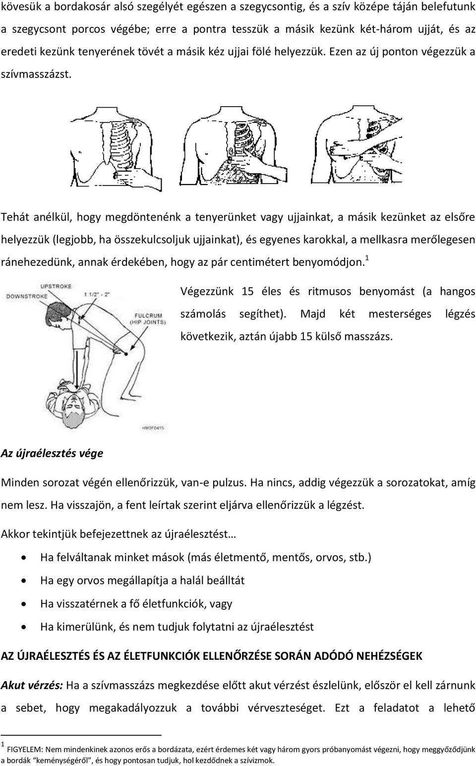 Tehát anélkül, hogy megdöntenénk a tenyerünket vagy ujjainkat, a másik kezünket az elsőre helyezzük (legjobb, ha összekulcsoljuk ujjainkat), és egyenes karokkal, a mellkasra merőlegesen ránehezedünk,