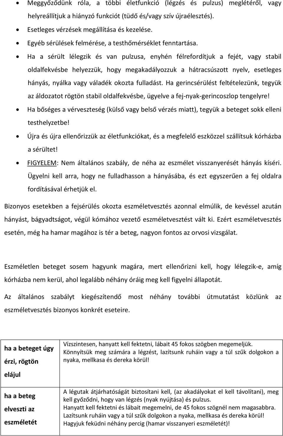 Ha a sérült lélegzik és van pulzusa, enyhén félrefordítjuk a fejét, vagy stabil oldalfekvésbe helyezzük, hogy megakadályozzuk a hátracsúszott nyelv, esetleges hányás, nyálka vagy váladék okozta