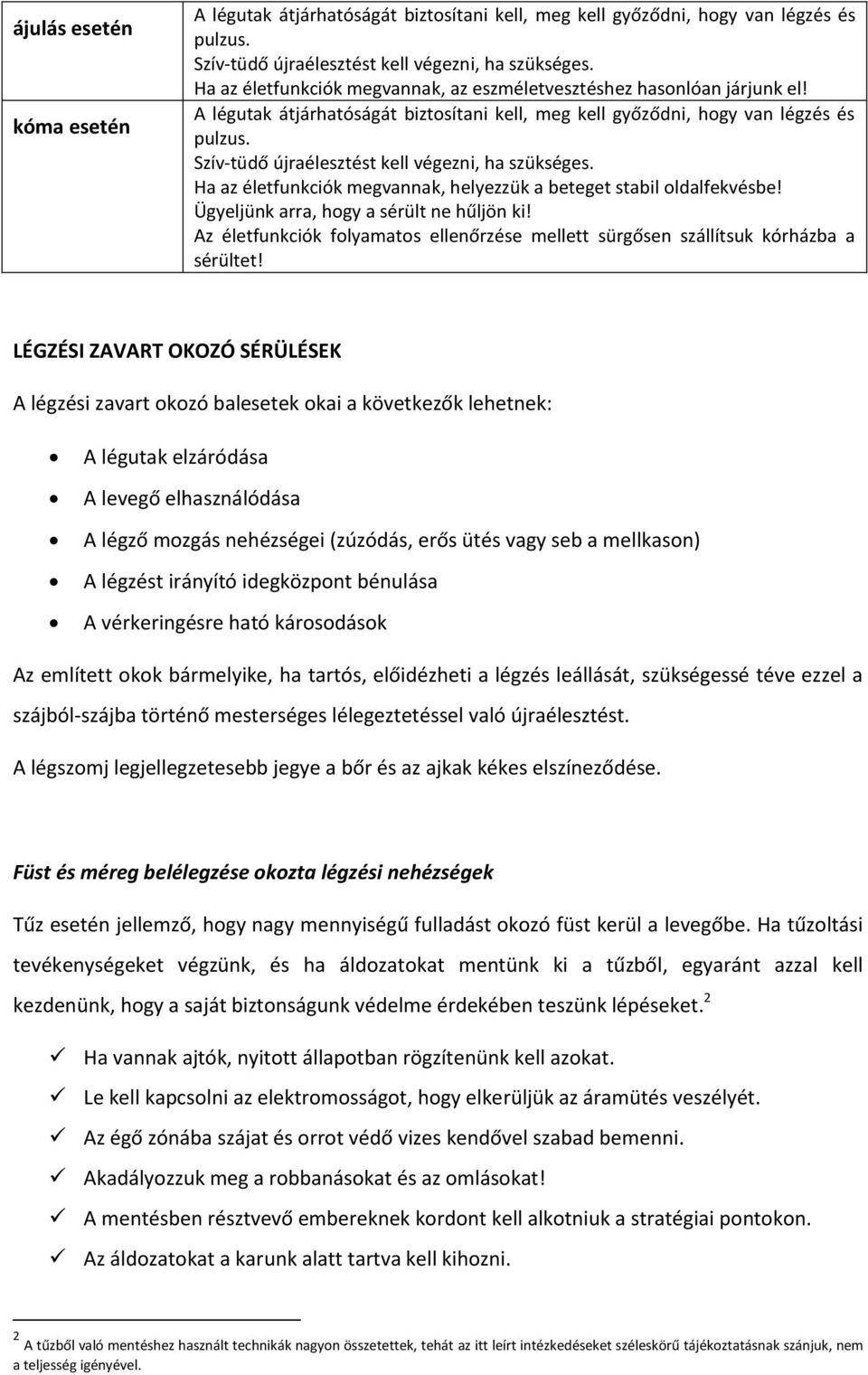 Szív-tüdő újraélesztést kell végezni, ha szükséges. Ha az életfunkciók megvannak, helyezzük a beteget stabil oldalfekvésbe! Ügyeljünk arra, hogy a sérült ne hűljön ki!