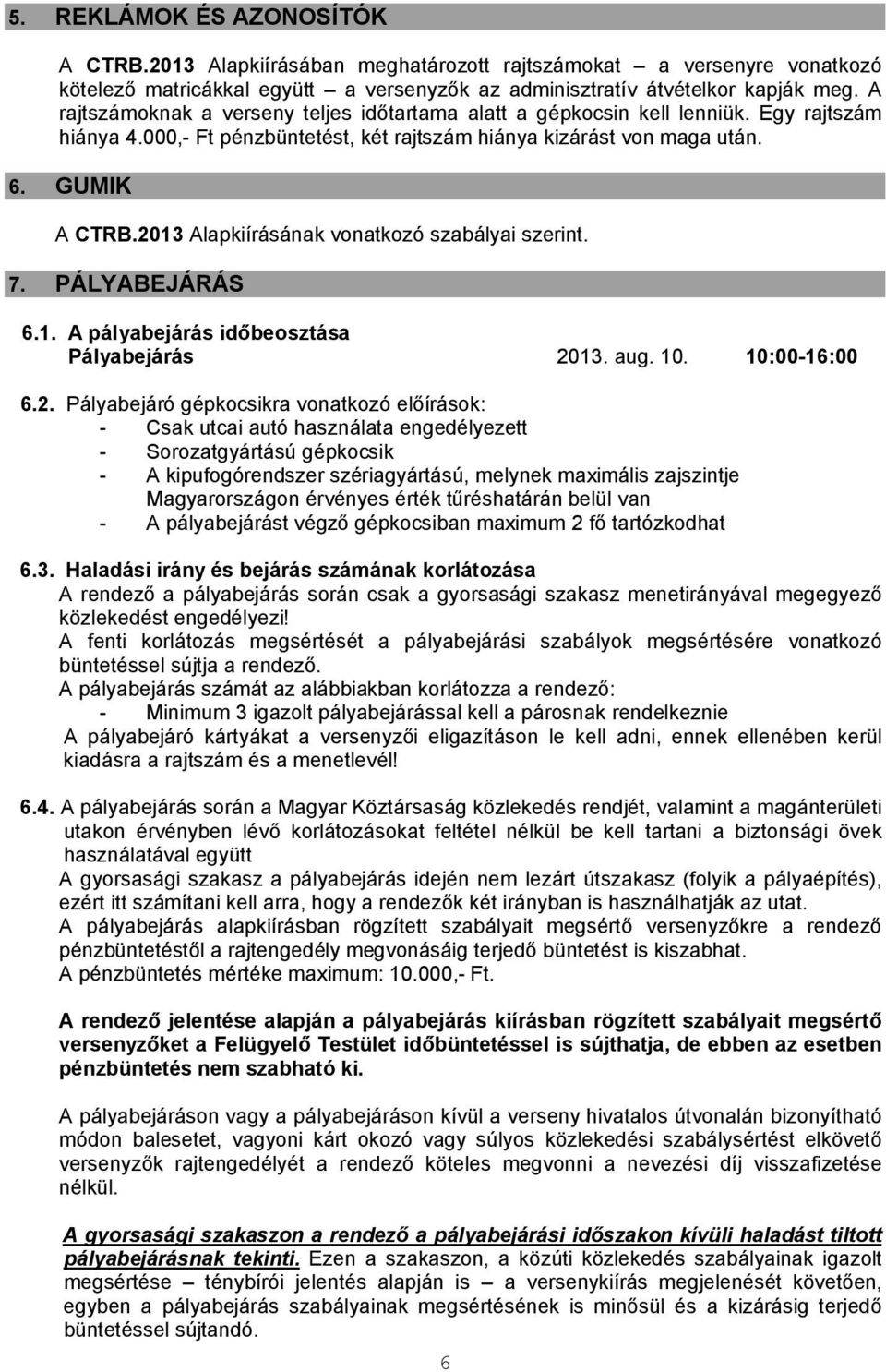 2013 Alapkiírásának vonatkozó szabályai szerint. 7. PÁLYABEJÁRÁS 6.1. A pályabejárás időbeosztása Pályabejárás 2013. aug. 10. 10:00-16:00 6.2. Pályabejáró gépkocsikra vonatkozó előírások: - Csak