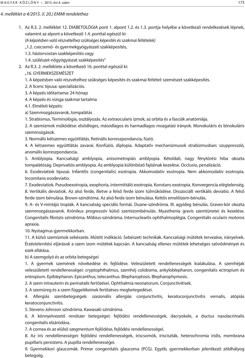 Az R.3. 2. melléklete a következő 16. ponttal egészül ki: 16. GYERMEKSZEMÉSZET 1. A képzésben való részvételhez szükséges képesítés és szakmai feltétel: szemészet szakképesítés. 2. A licenc típusa: specializációs.