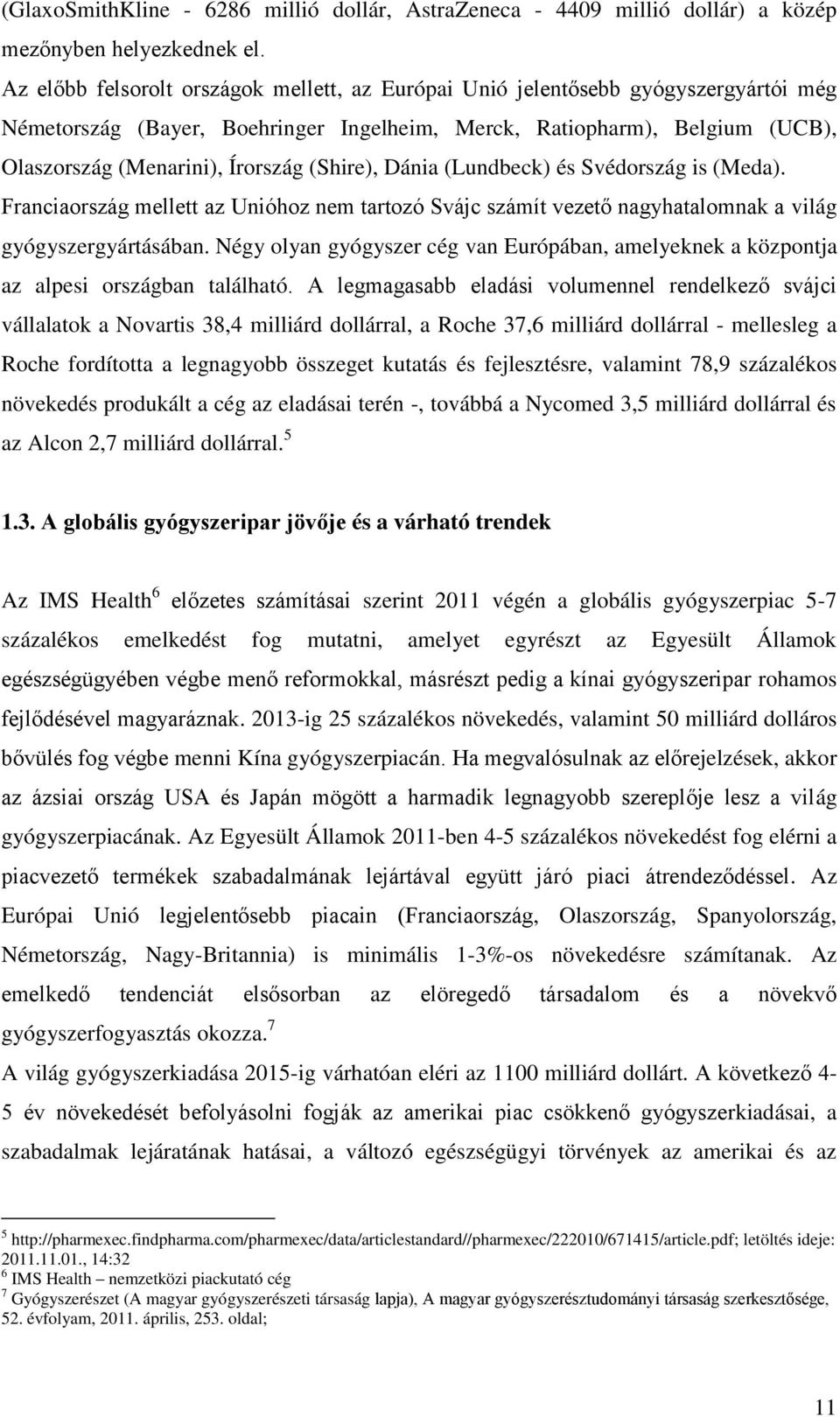 (Shire), Dánia (Lundbeck) és Svédország is (Meda). Franciaország mellett az Unióhoz nem tartozó Svájc számít vezető nagyhatalomnak a világ gyógyszergyártásában.