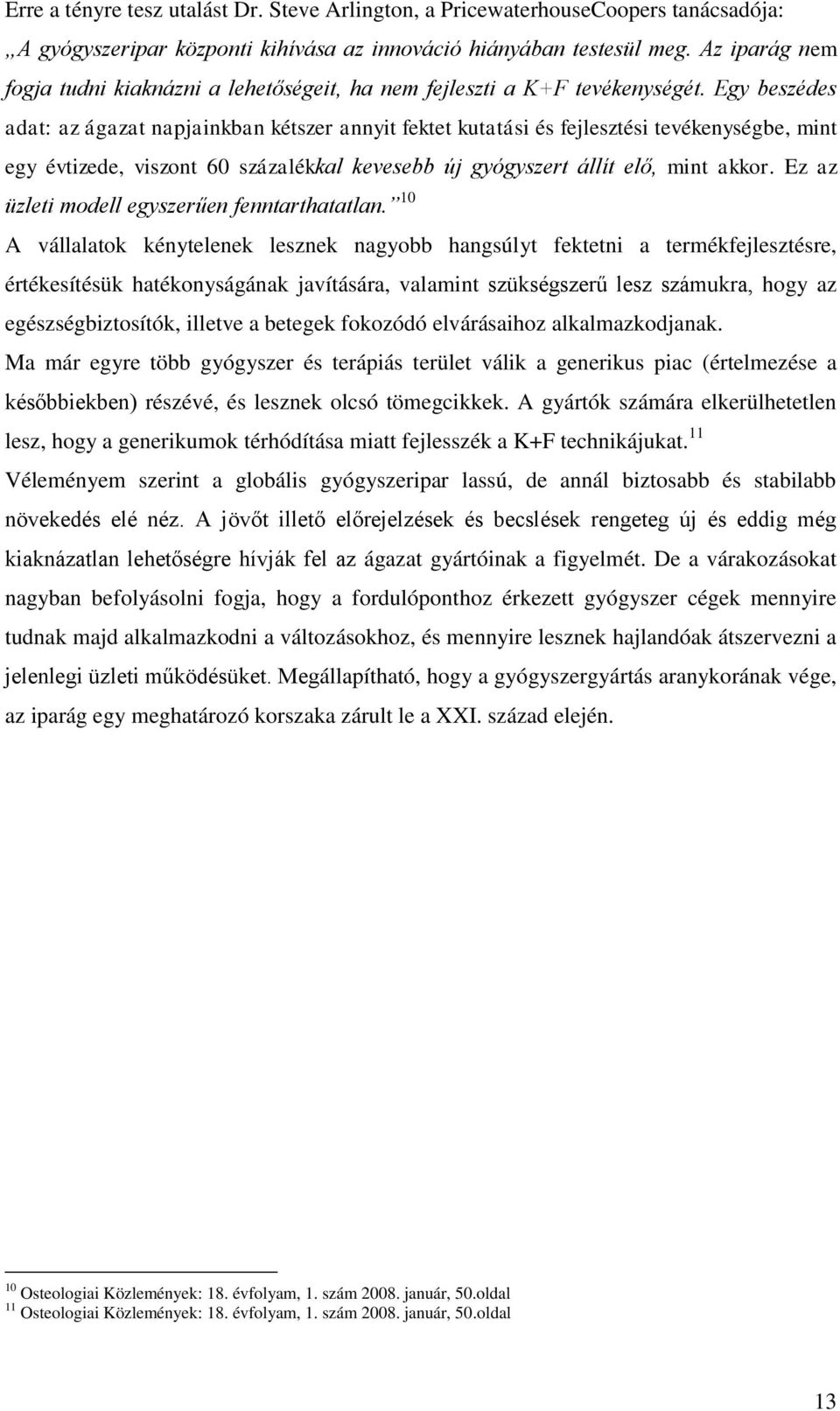 Egy beszédes adat: az ágazat napjainkban kétszer annyit fektet kutatási és fejlesztési tevékenységbe, mint egy évtizede, viszont 60 százalékkal kevesebb új gyógyszert állít elő, mint akkor.