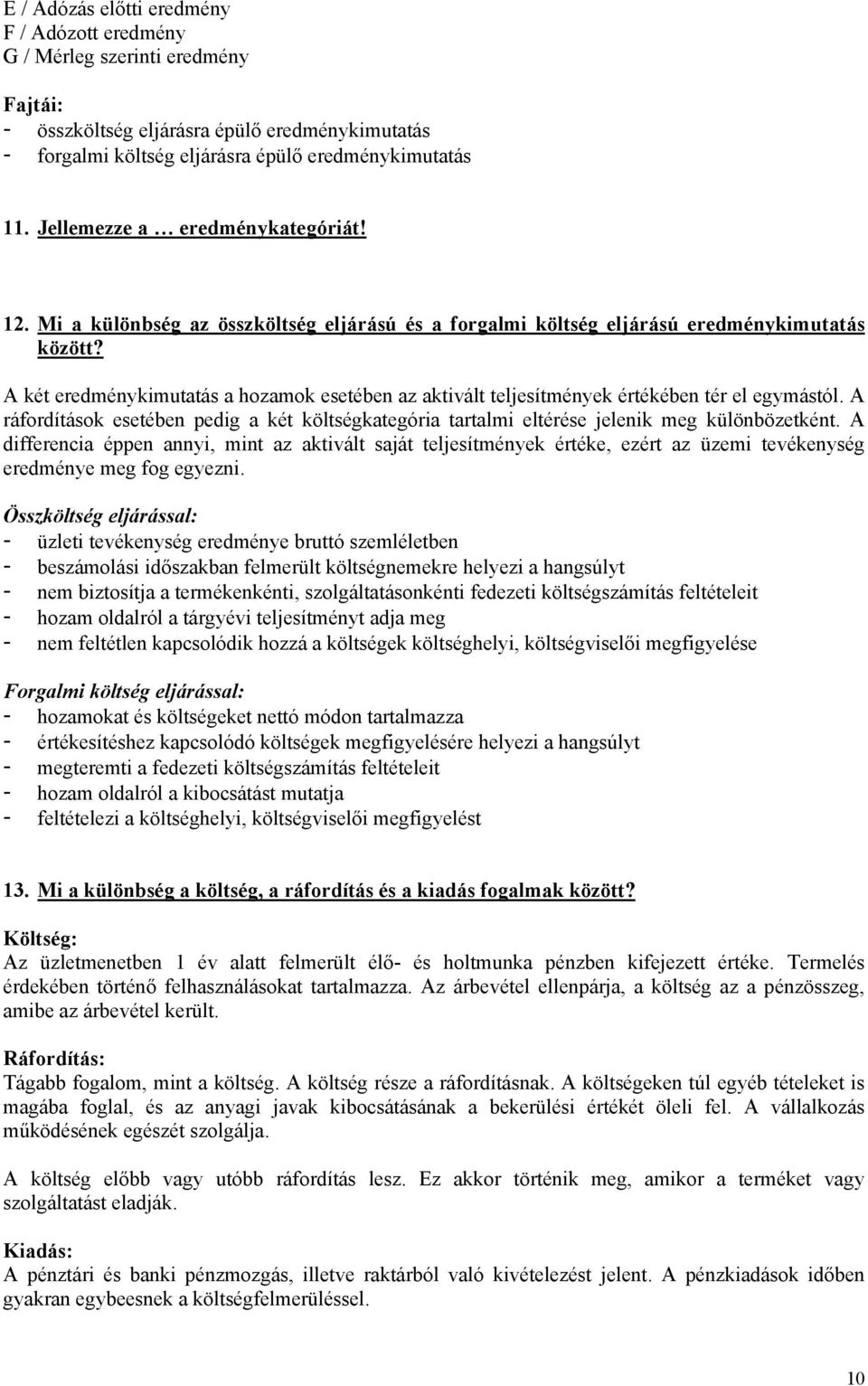 A két eredménykimutatás a hozamok esetében az aktivált teljesítmények értékében tér el egymástól. A ráfordítások esetében pedig a két költségkategória tartalmi eltérése jelenik meg különbözetként.