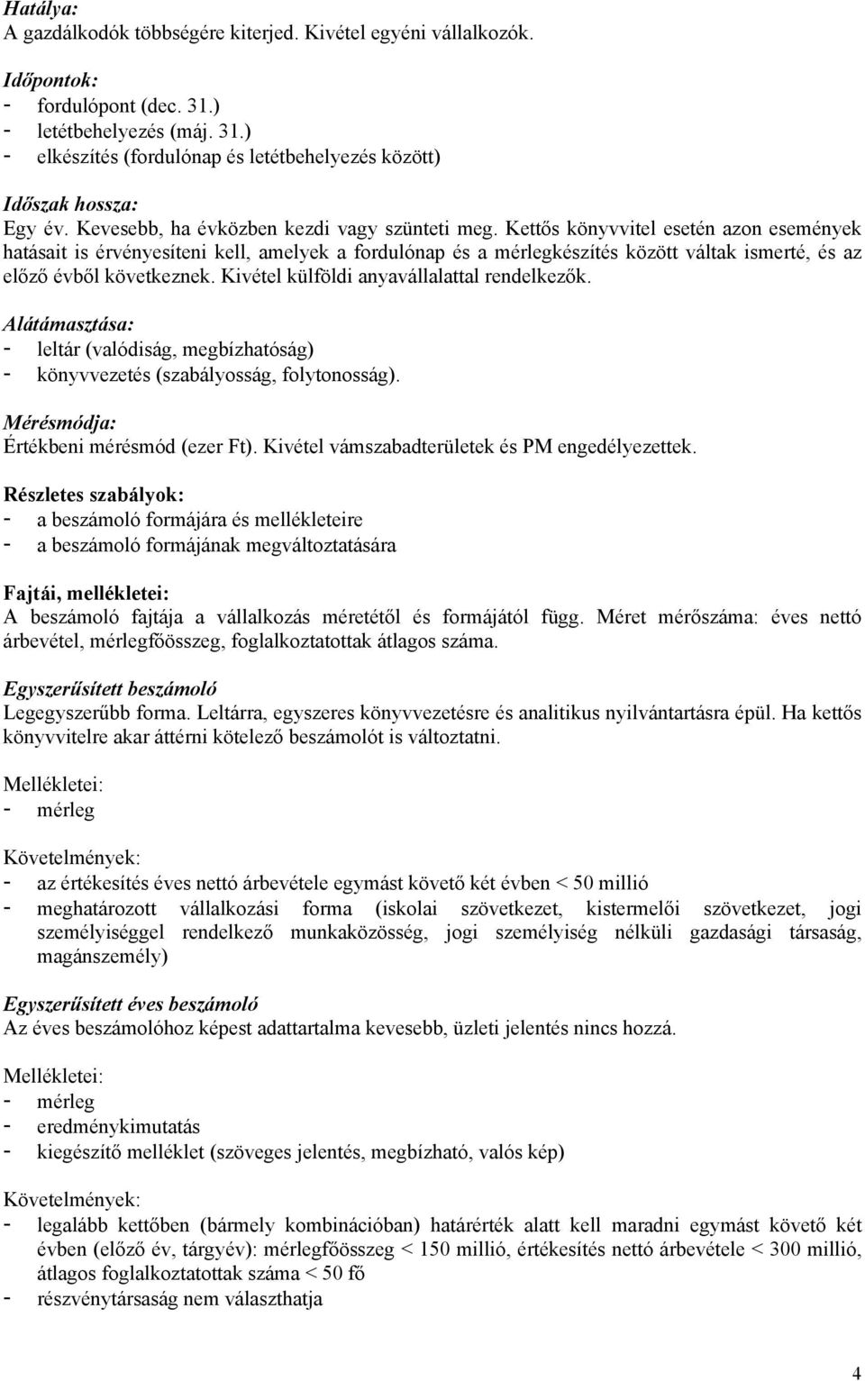 Kettős könyvvitel esetén azon események hatásait is érvényesíteni kell, amelyek a fordulónap és a mérlegkészítés között váltak ismerté, és az előző évből következnek.