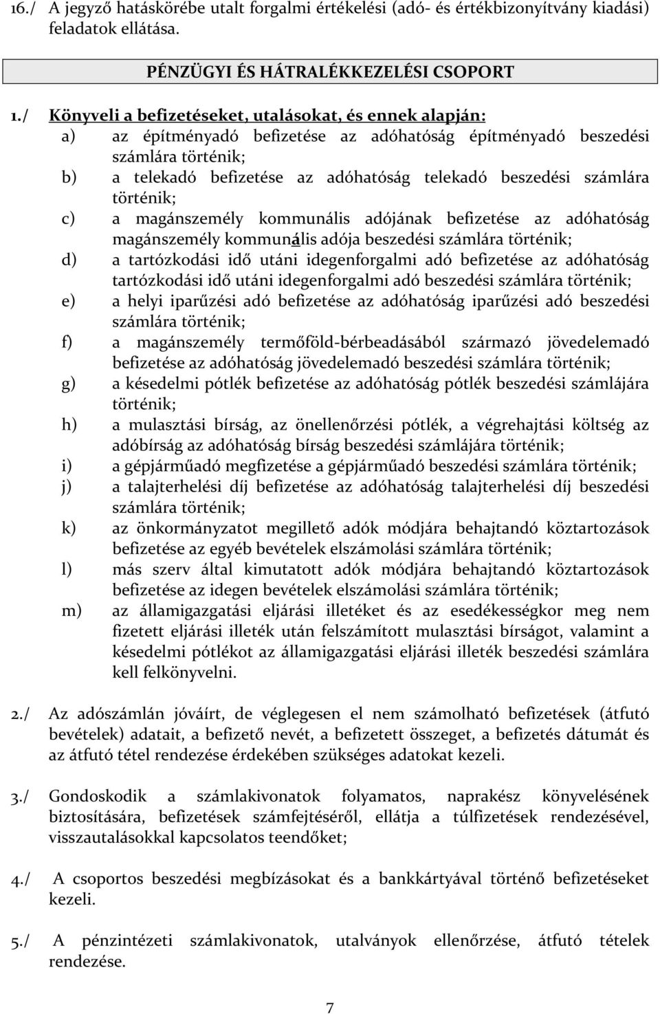 számlára történik; c) a magánszemély kommunális adójának befizetése az adóhatóság magánszemély kommunális adója beszedési számlára történik; d) a tartózkodási idő utáni idegenforgalmi adó befizetése