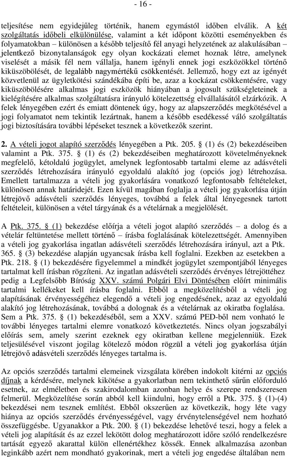 egy olyan kockázati elemet hoznak létre, amelynek viselését a másik fél nem vállalja, hanem igényli ennek jogi eszközökkel történő kiküszöbölését, de legalább nagymértékű csökkentését.