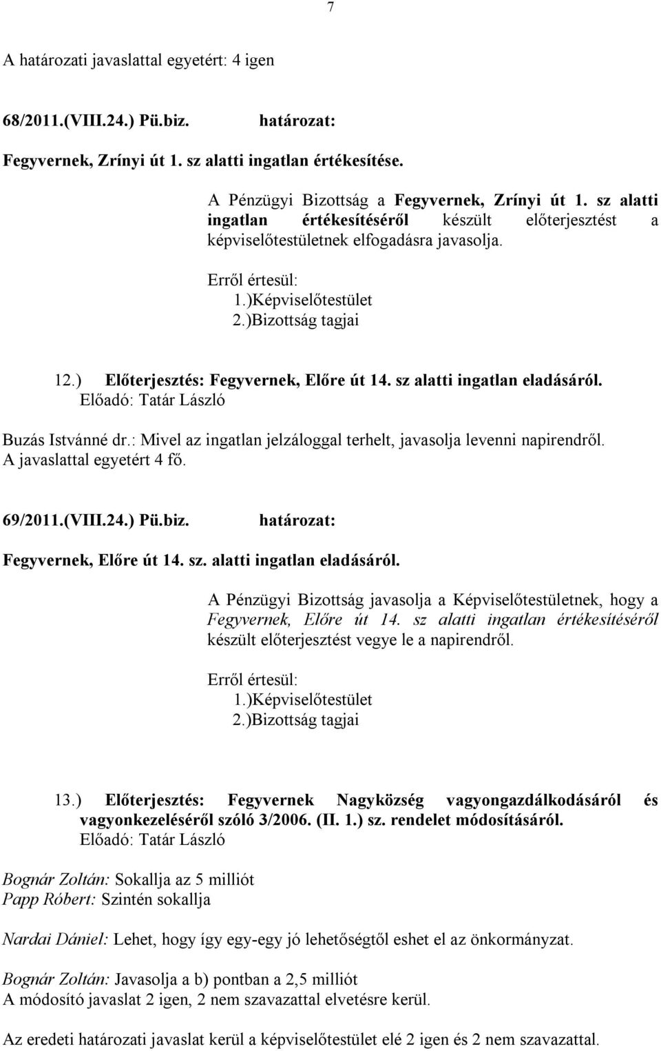 : Mivel az ingatlan jelzáloggal terhelt, javasolja levenni napirendről. A javaslattal egyetért 4 fő. 69/2011.(VIII.24.) Pü.biz. Fegyvernek, Előre út 14. sz. alatti ingatlan eladásáról.