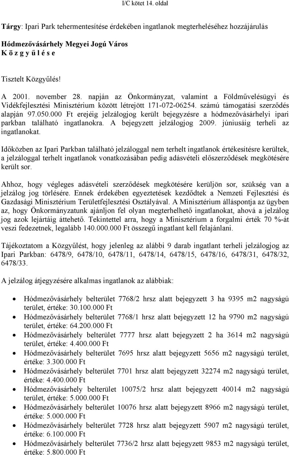 000 Ft erejéig jelzálogjog került bejegyzésre a hódmezővásárhelyi ipari parkban található ingatlanokra. A bejegyzett jelzálogjog 2009. júniusáig terheli az ingatlanokat.