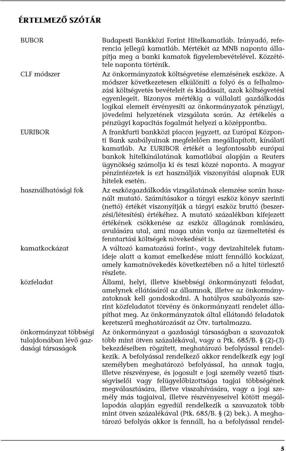 A módszer következetesen elkülöníti a folyó és a felhalmozási költségvetés bevételeit és kiadásait, azok költségvetési egyenlegeit.