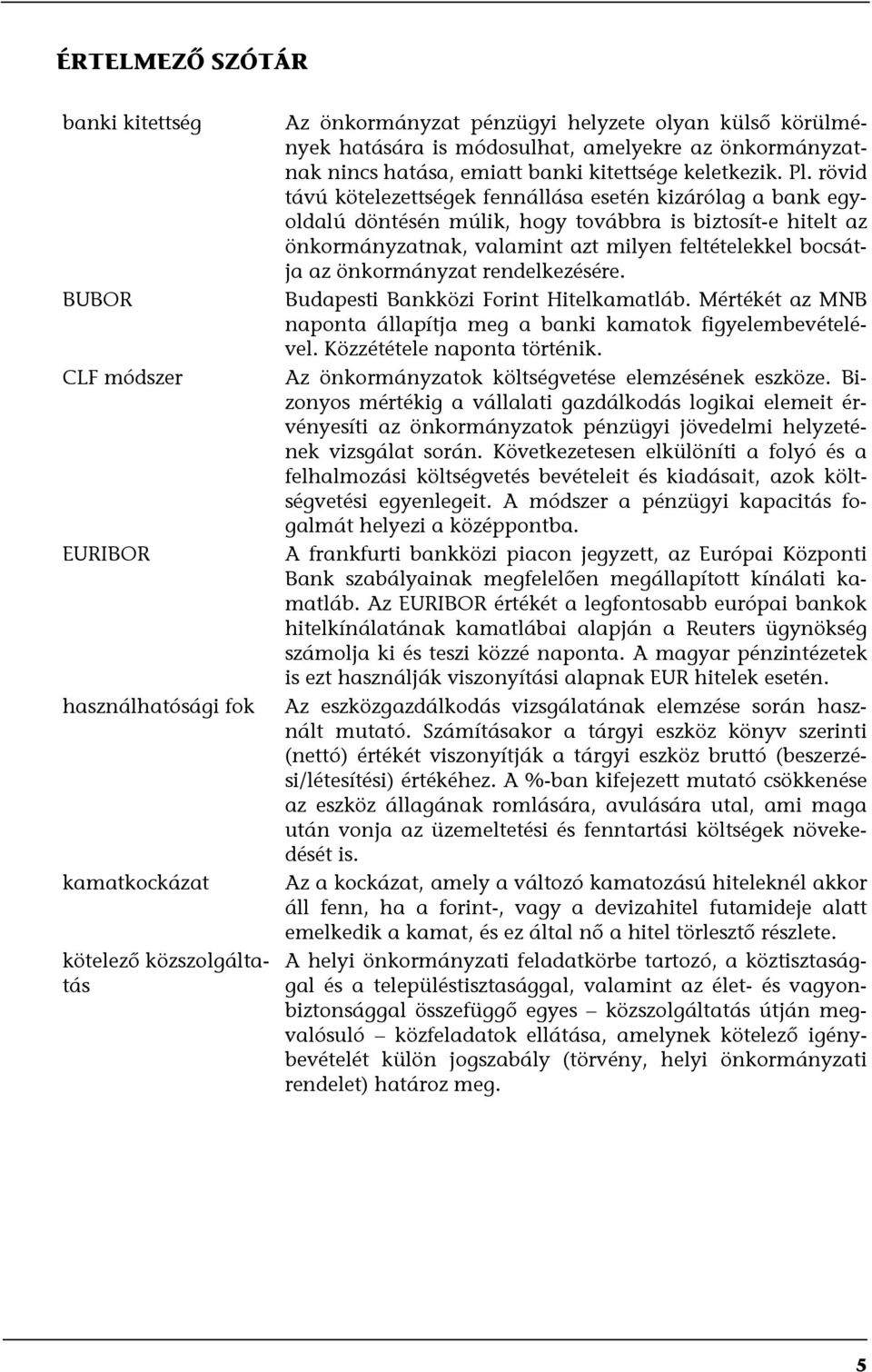 rövid távú kötelezettségek fennállása esetén kizárólag a bank egyoldalú döntésén múlik, hogy továbbra is biztosít-e hitelt az önkormányzatnak, valamint azt milyen feltételekkel bocsátja az