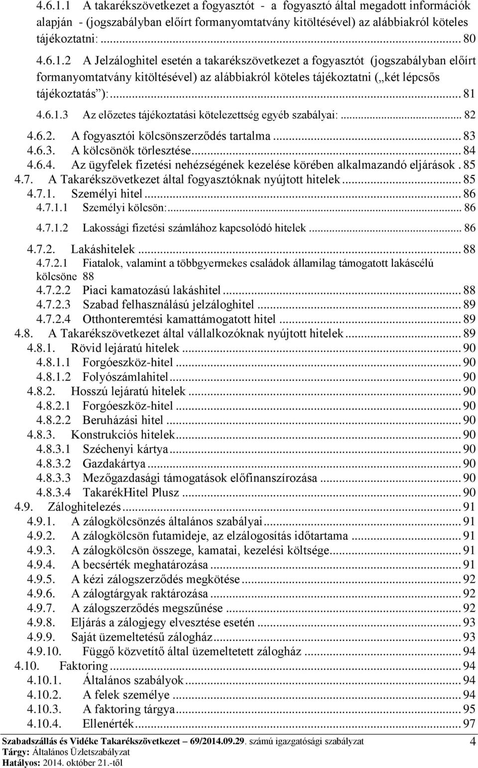 85 4.7. A Takarékszövetkezet által fogyasztóknak nyújtott hitelek... 85 4.7.1. Személyi hitel... 86 4.7.1.1 Személyi kölcsön:... 86 4.7.1.2 Lakossági fizetési számlához kapcsolódó hitelek... 86 4.7.2. Lakáshitelek.