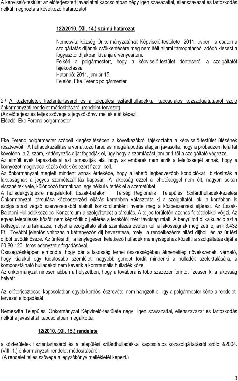 évben a csatorna szolgáltatás díjának csökkentésére meg nem ítélt állami támogatásból adódó kiesést a fogyasztói díjakban kívánja érvényesíteni.