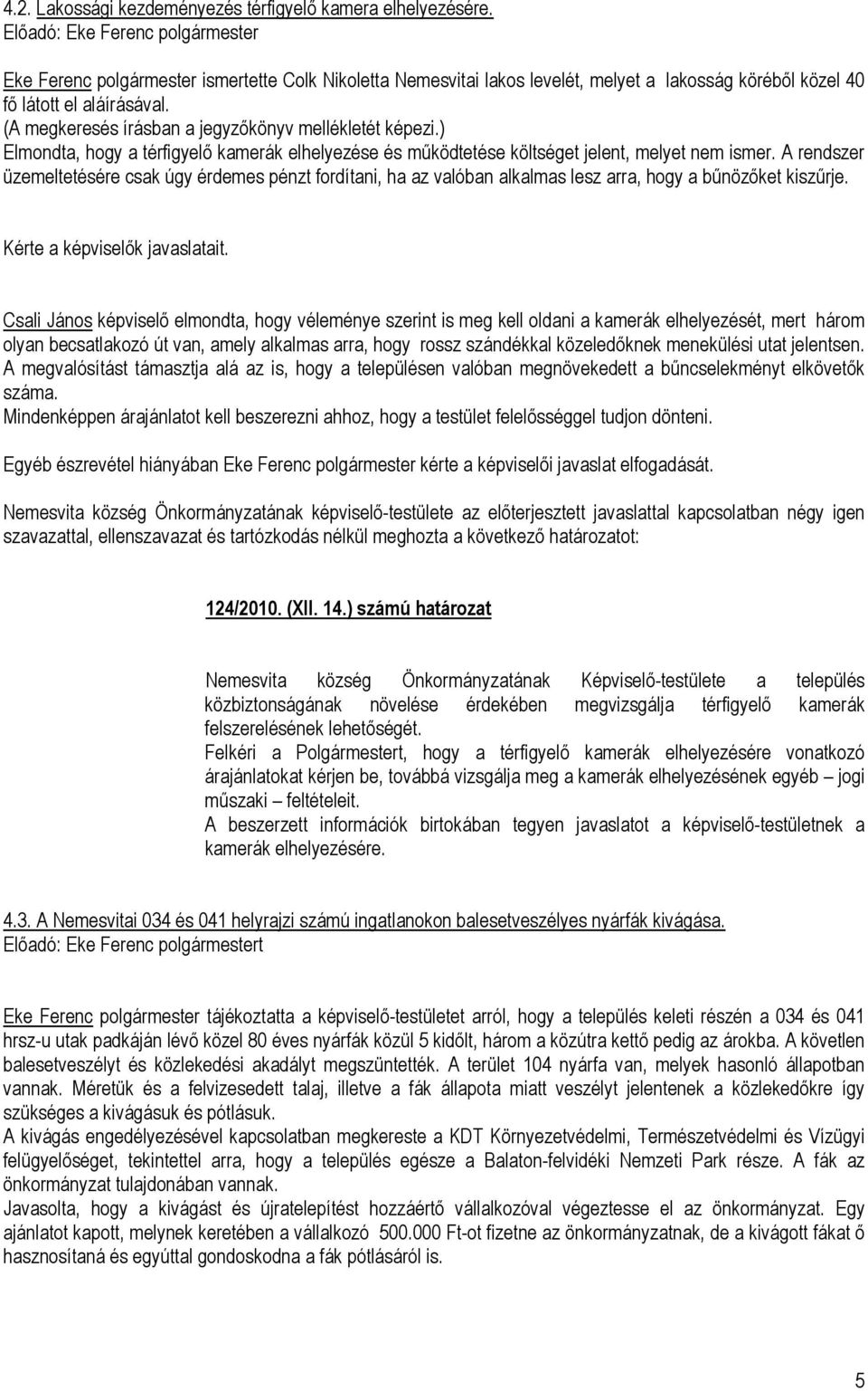 (A megkeresés írásban a jegyzőkönyv mellékletét képezi.) Elmondta, hogy a térfigyelő kamerák elhelyezése és működtetése költséget jelent, melyet nem ismer.