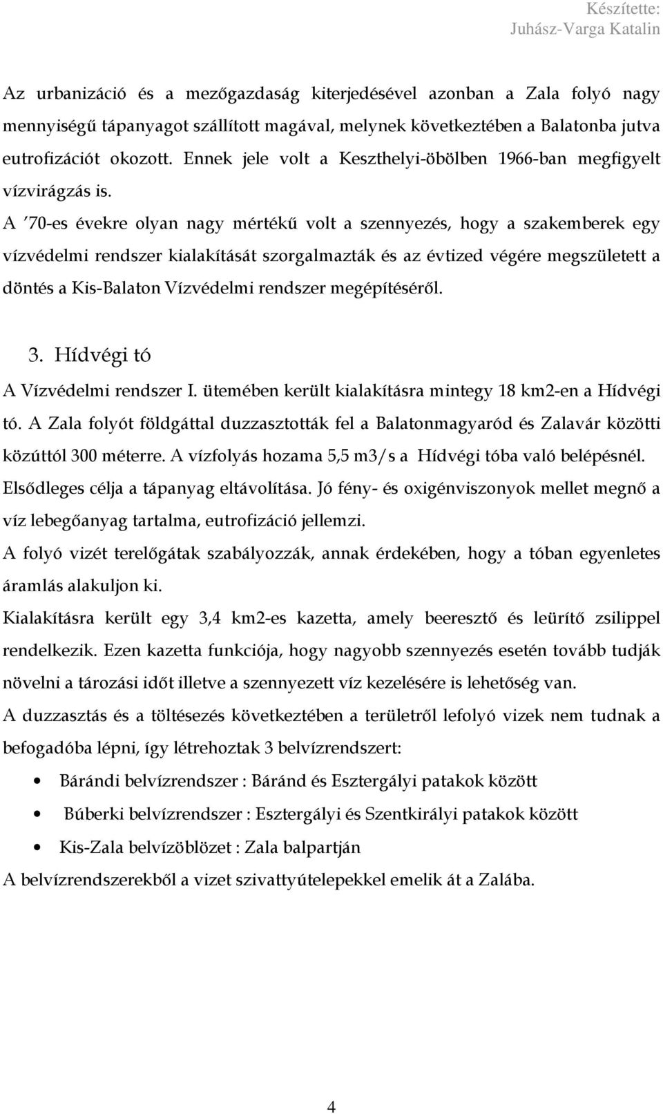 A 70-es évekre olyan nagy mértékő volt a szennyezés, hogy a szakemberek egy vízvédelmi rendszer kialakítását szorgalmazták és az évtized végére megszületett a döntés a Kis-Balaton Vízvédelmi rendszer