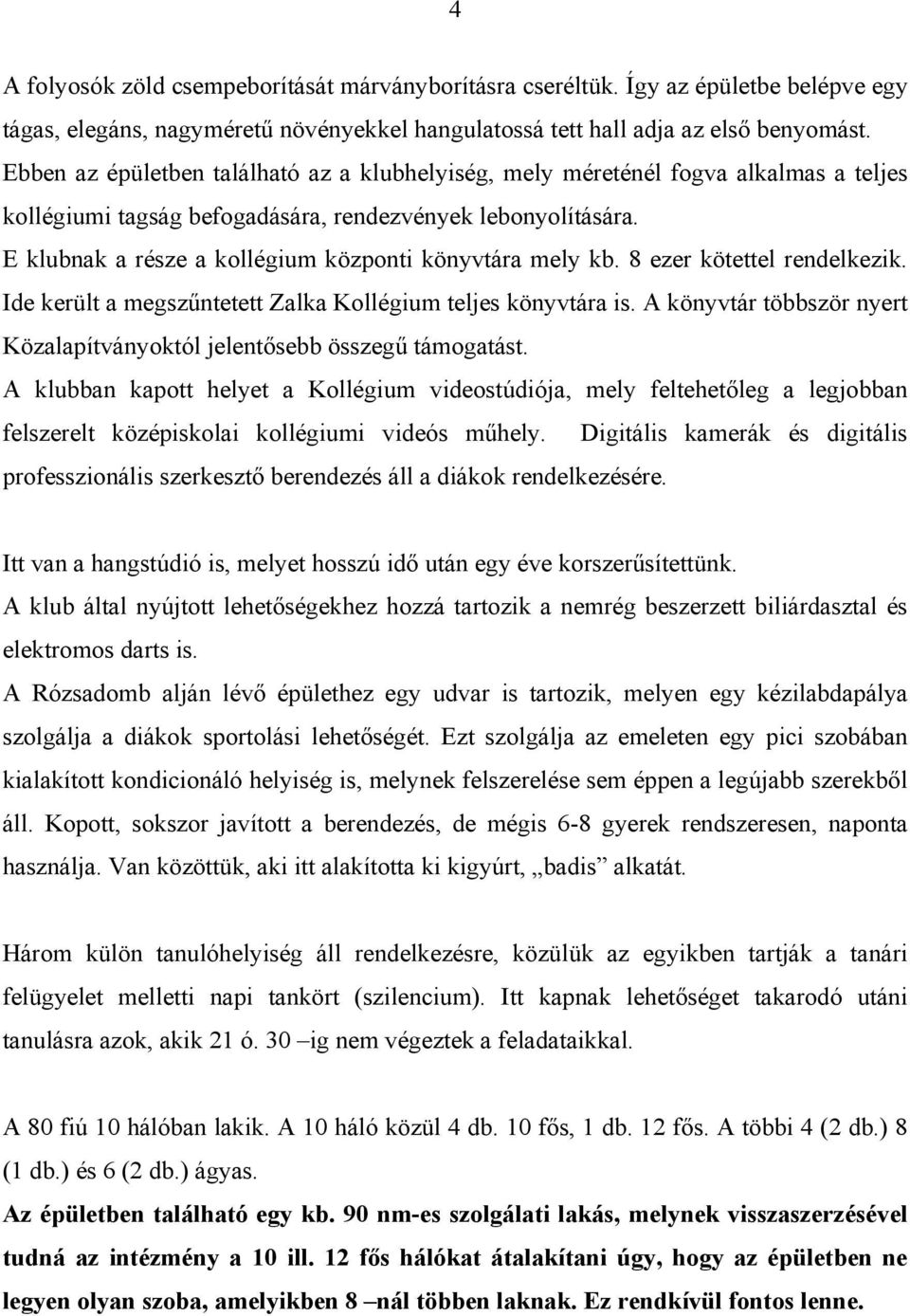 E klubnak a része a kollégium központi könyvtára mely kb. 8 ezer kötettel rendelkezik. Ide került a megszűntetett Zalka Kollégium teljes könyvtára is.