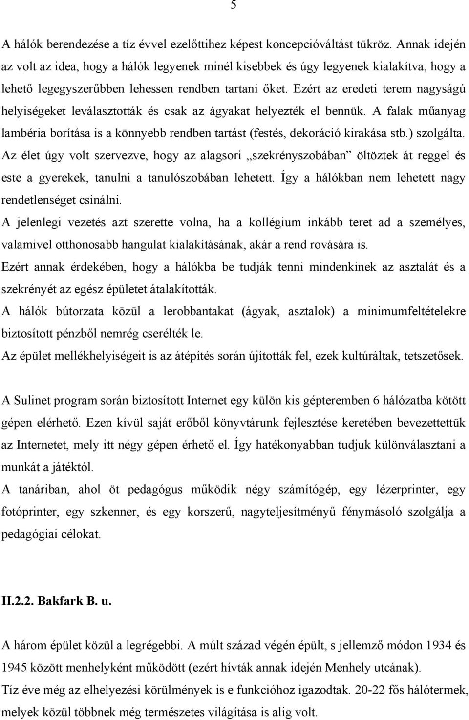 Ezért az eredeti terem nagyságú helyiségeket leválasztották és csak az ágyakat helyezték el bennük. A falak műanyag lambéria borítása is a könnyebb rendben tartást (festés, dekoráció kirakása stb.