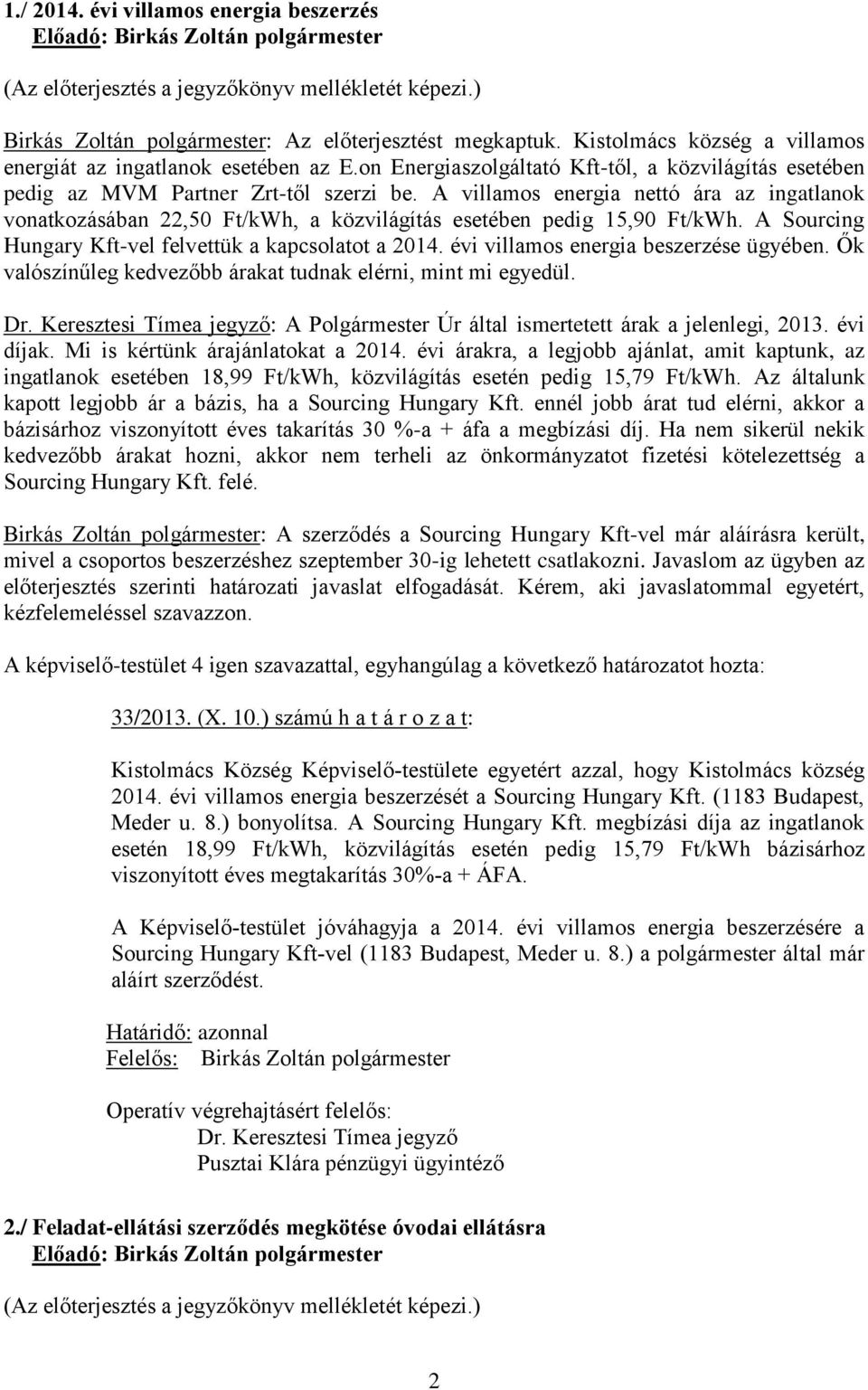 A villamos energia nettó ára az ingatlanok vonatkozásában 22,50 Ft/kWh, a közvilágítás esetében pedig 15,90 Ft/kWh. A Sourcing Hungary Kft-vel felvettük a kapcsolatot a 2014.