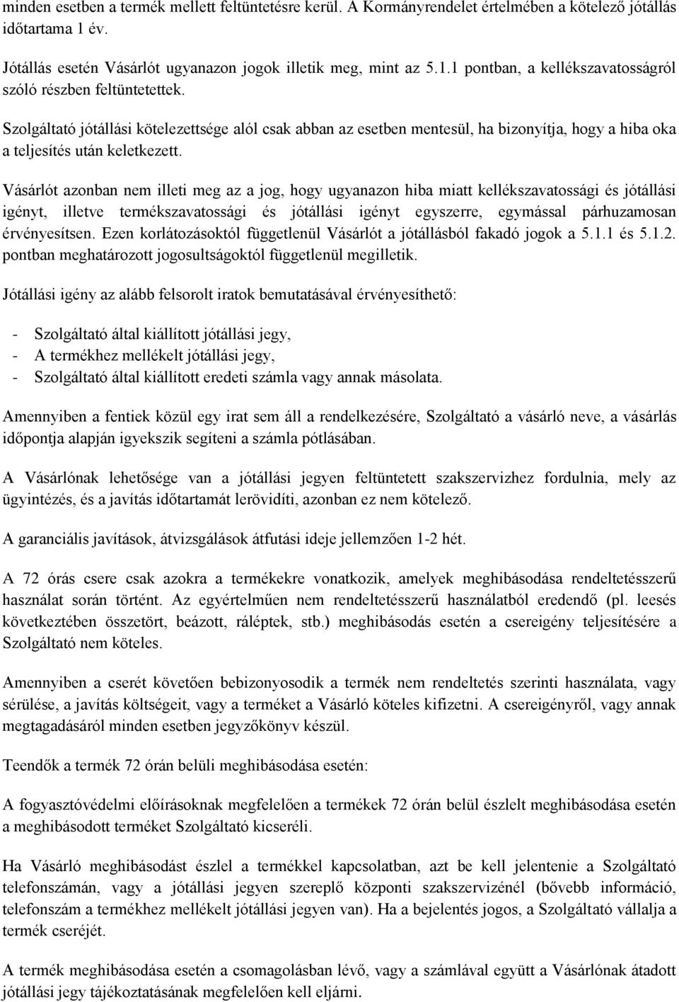 Vásárlót azonban nem illeti meg az a jog, hogy ugyanazon hiba miatt kellékszavatossági és jótállási igényt, illetve termékszavatossági és jótállási igényt egyszerre, egymással párhuzamosan