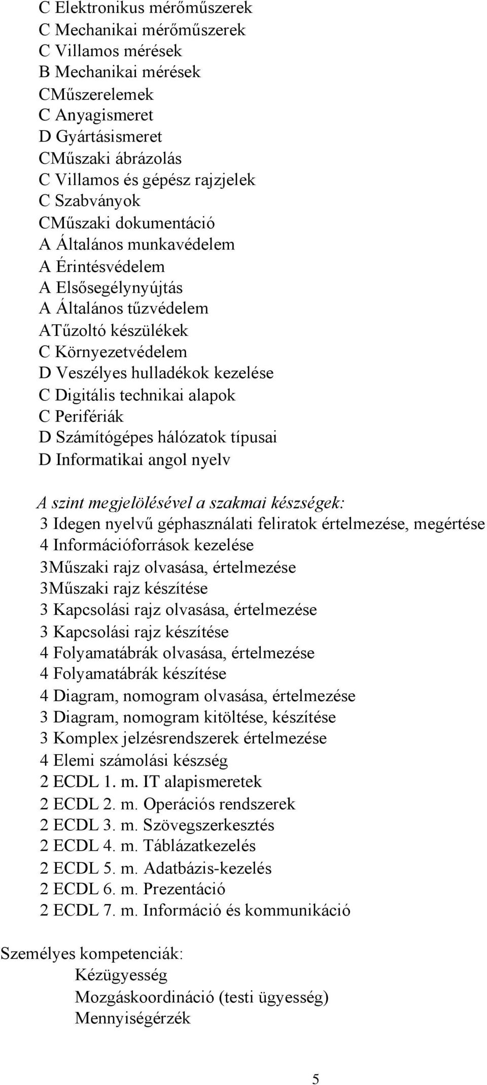 Digitális technikai alapok C Perifériák D Számítógépes hálózatok típusai D Informatikai angol nyelv A szint megjelölésével a szakmai készségek: 3 Idegen nyelvű géphasználati feliratok értelmezése,