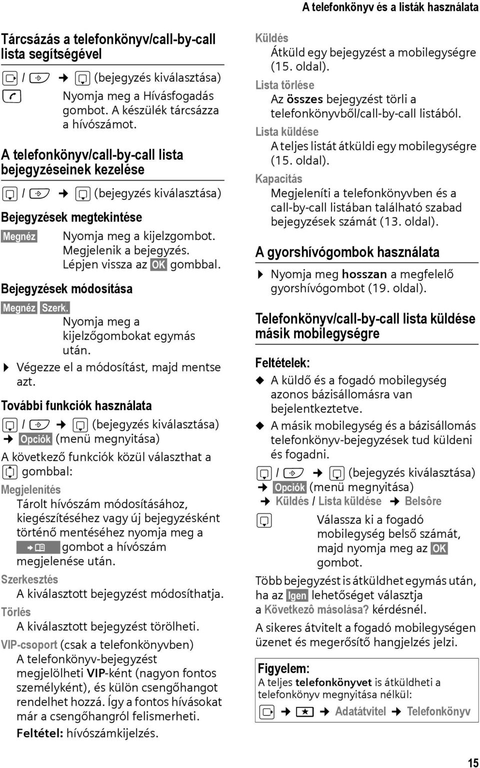 Lépjen vissza az OK gombbal. Bejegyzések módosítása Megnéz Szerk. Nyomja meg a kijelzőgombokat egymás után. Végezze el a módosítást, majd mentse azt.