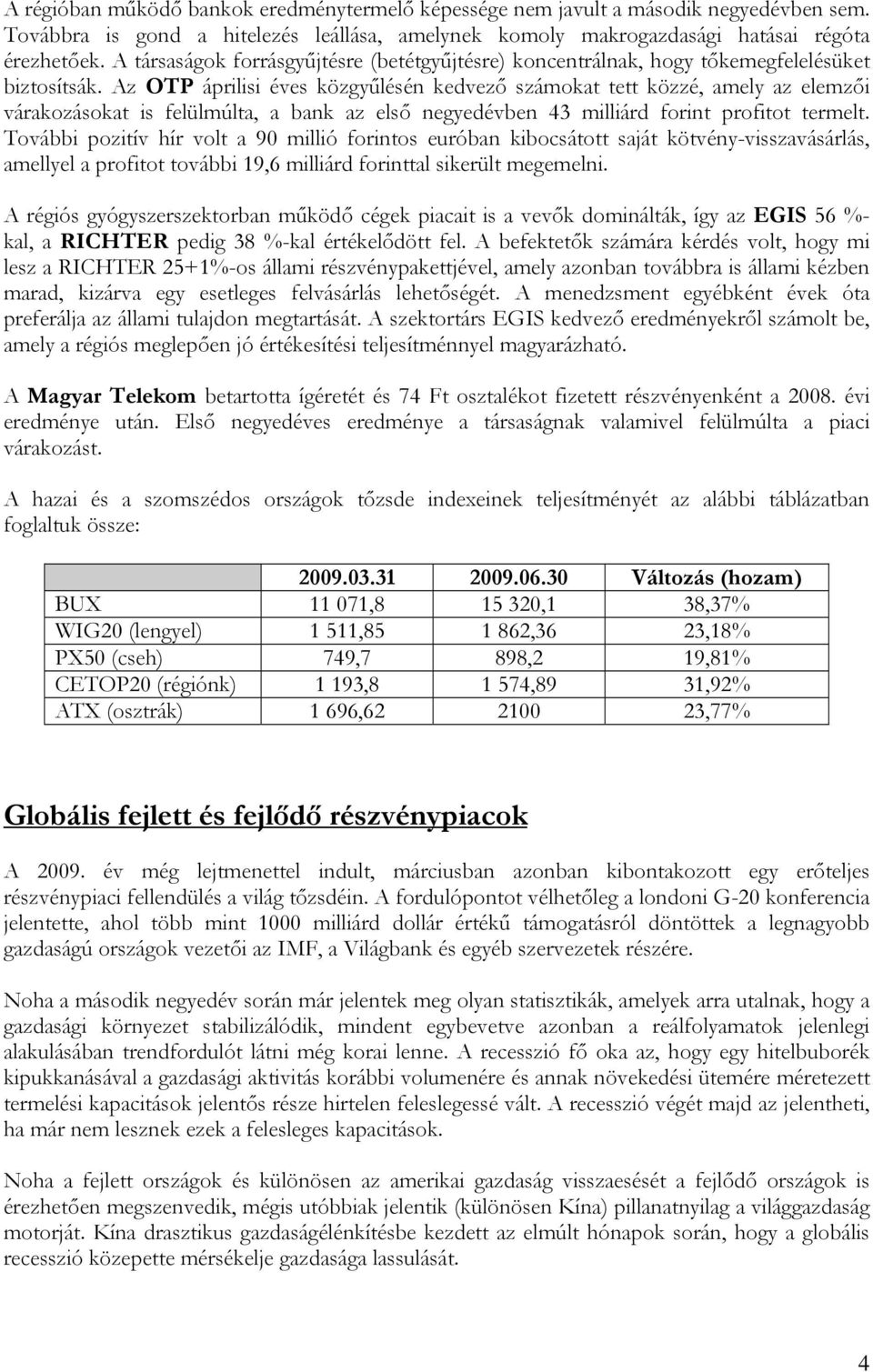 Az OTP áprilisi éves közgyűlésén kedvező számokat tett közzé, amely az elemzői várakozásokat is felülmúlta, a bank az első negyedévben 43 milliárd forint profitot termelt.