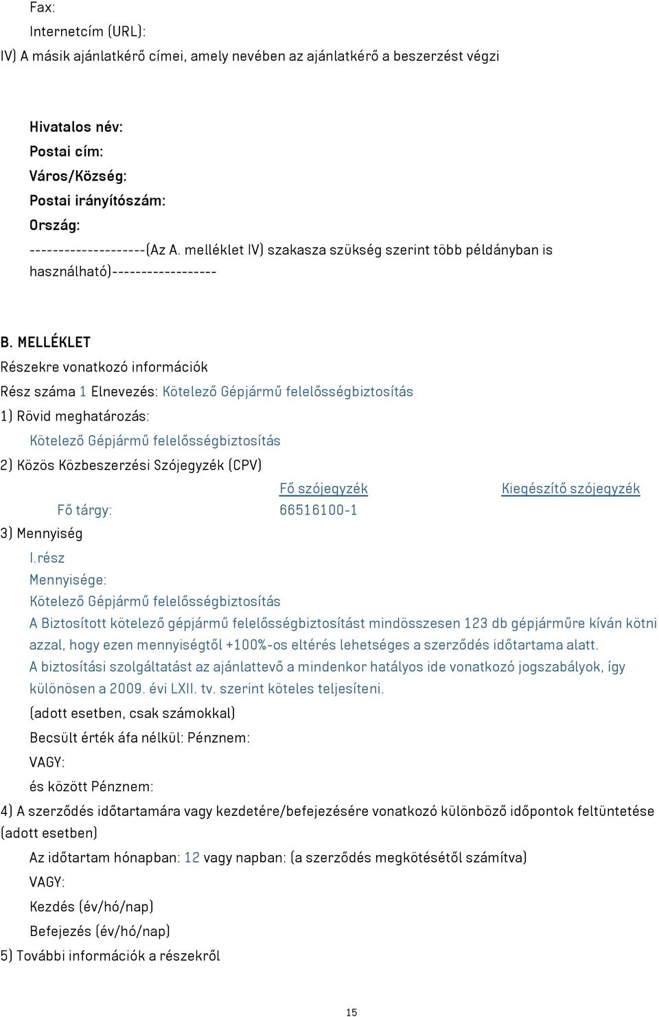 MELLÉKLET Részekre vonatkozó információk Rész száma 1 Elnevezés: Kötelező Gépjármű felelősségbiztosítás 1) Rövid meghatározás: Kötelező Gépjármű felelősségbiztosítás 2) Közös Közbeszerzési Szójegyzék