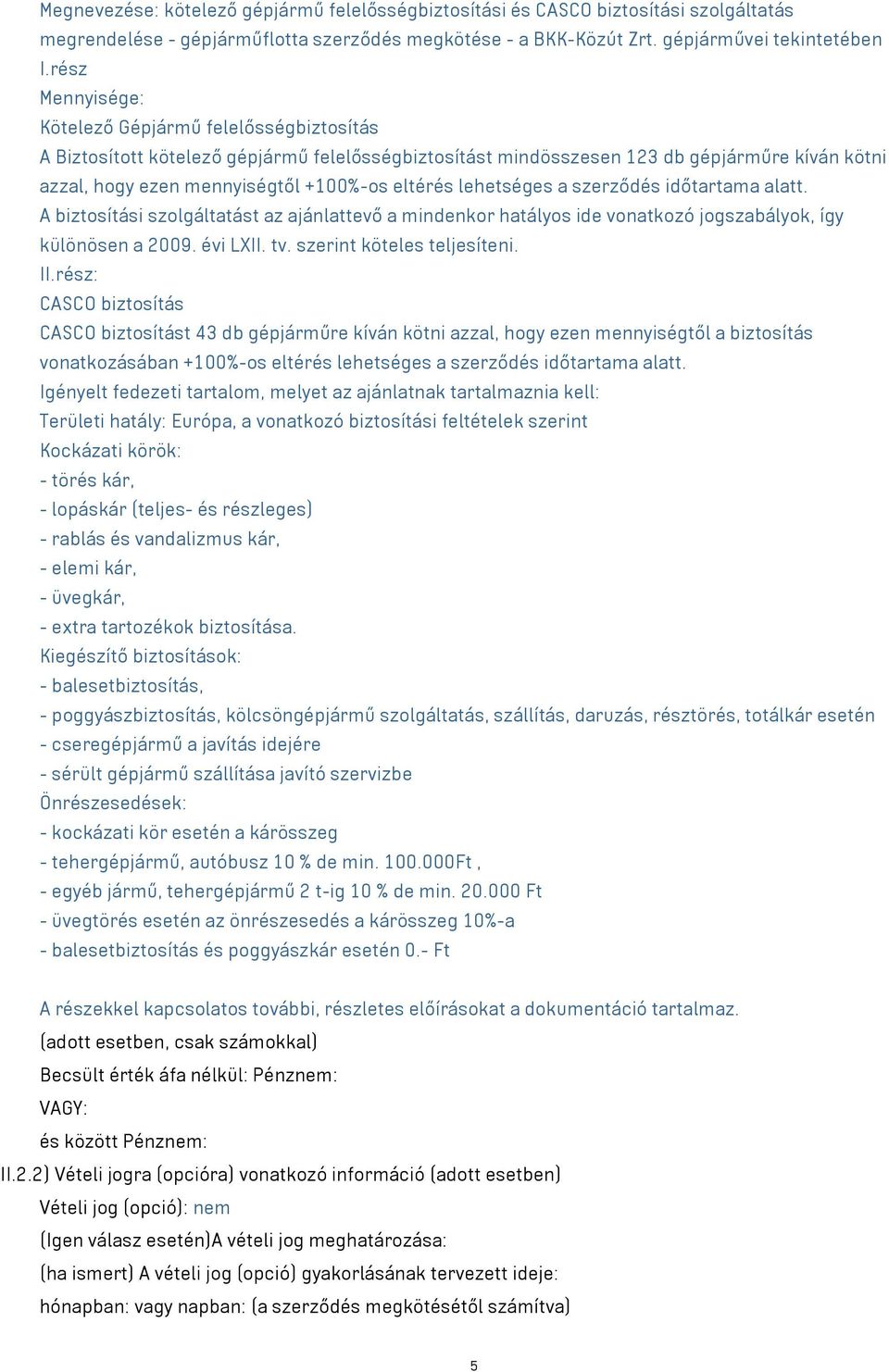 lehetséges a szerződés időtartama alatt. A biztosítási szolgáltatást az ajánlattevő a mindenkor hatályos ide vonatkozó jogszabályok, így különösen a 2009. évi LXII. tv. szerint köteles teljesíteni.