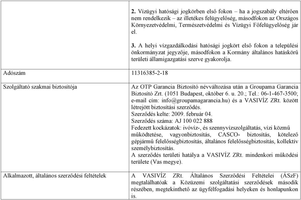 A helyi vízgazdálkodási hatósági jogkört első fokon a települési önkormányzat jegyzője, másodfokon a Kormány általános hatáskörű területi államigazgatási szerve gyakorolja.