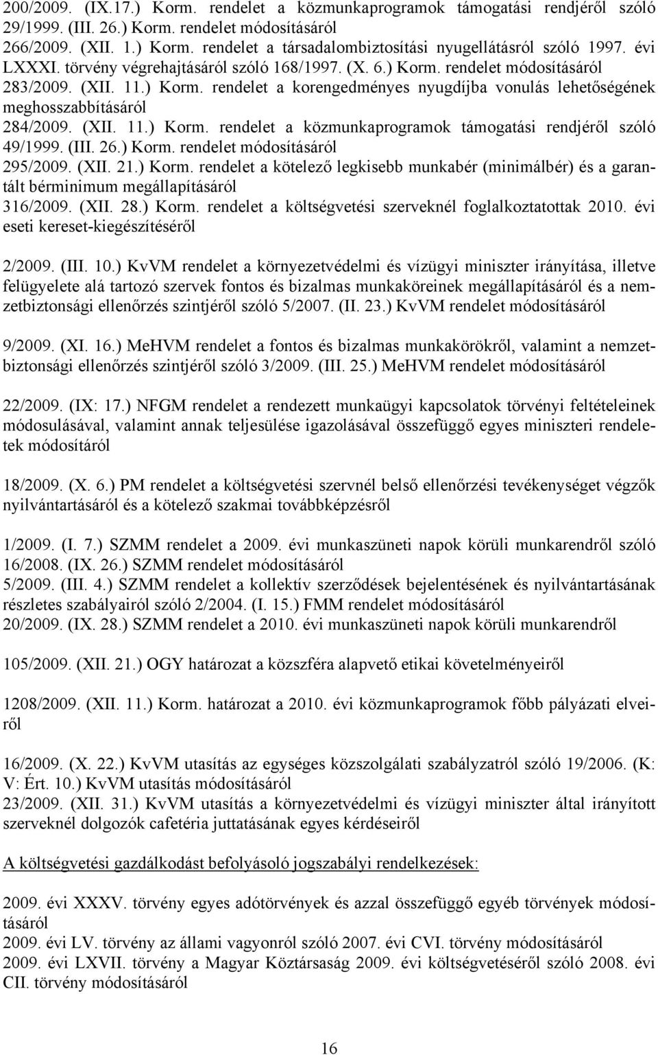 (XII. 11.) Korm. rendelet a közmunkaprogramok támogatási rendjéről szóló 49/1999. (III. 26.) Korm. rendelet módosításáról 295/2009. (XII. 21.) Korm. rendelet a kötelező legkisebb munkabér (minimálbér) és a garantált bérminimum megállapításáról 316/2009.