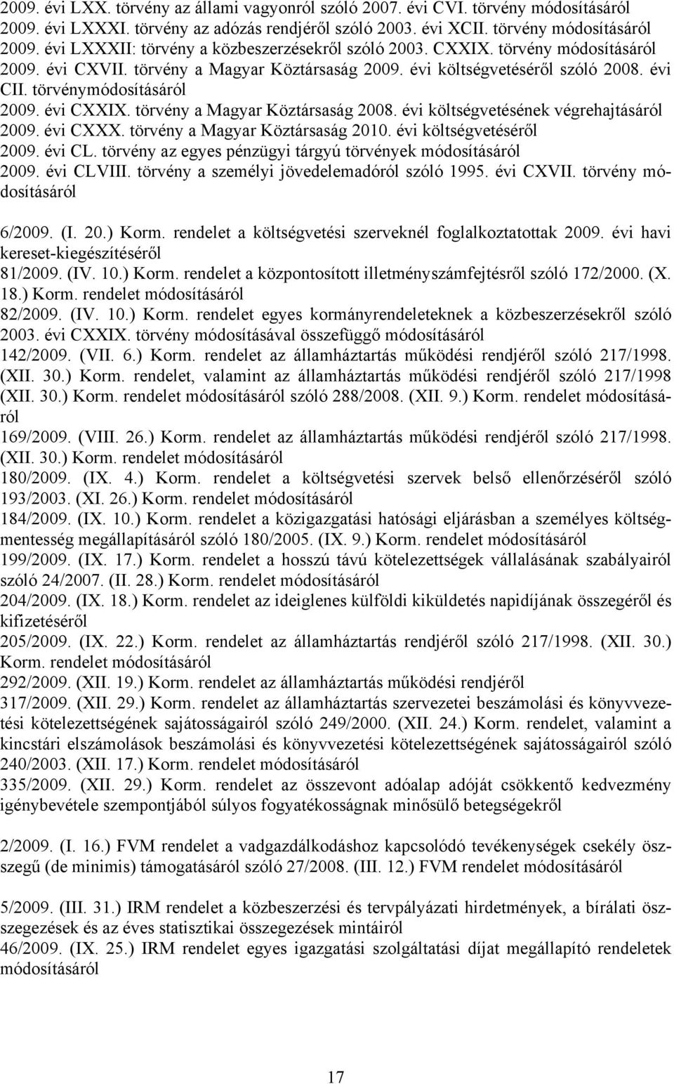 évi költségvetésének végrehajtásáról 2009. évi CXXX. törvény a Magyar Köztársaság 2010. évi költségvetéséről 2009. évi CL. törvény az egyes pénzügyi tárgyú törvények módosításáról 2009. évi CLVIII.