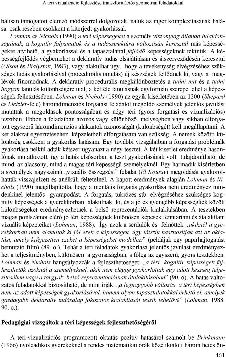 Lohman és Nichols (1990) a téri képességeket a személy viszonylag állandó tulajdonságának, a kognitív folyamatok és a tudásstruktúra változásán keresztül más képességekre átvihető, a gyakorlással és