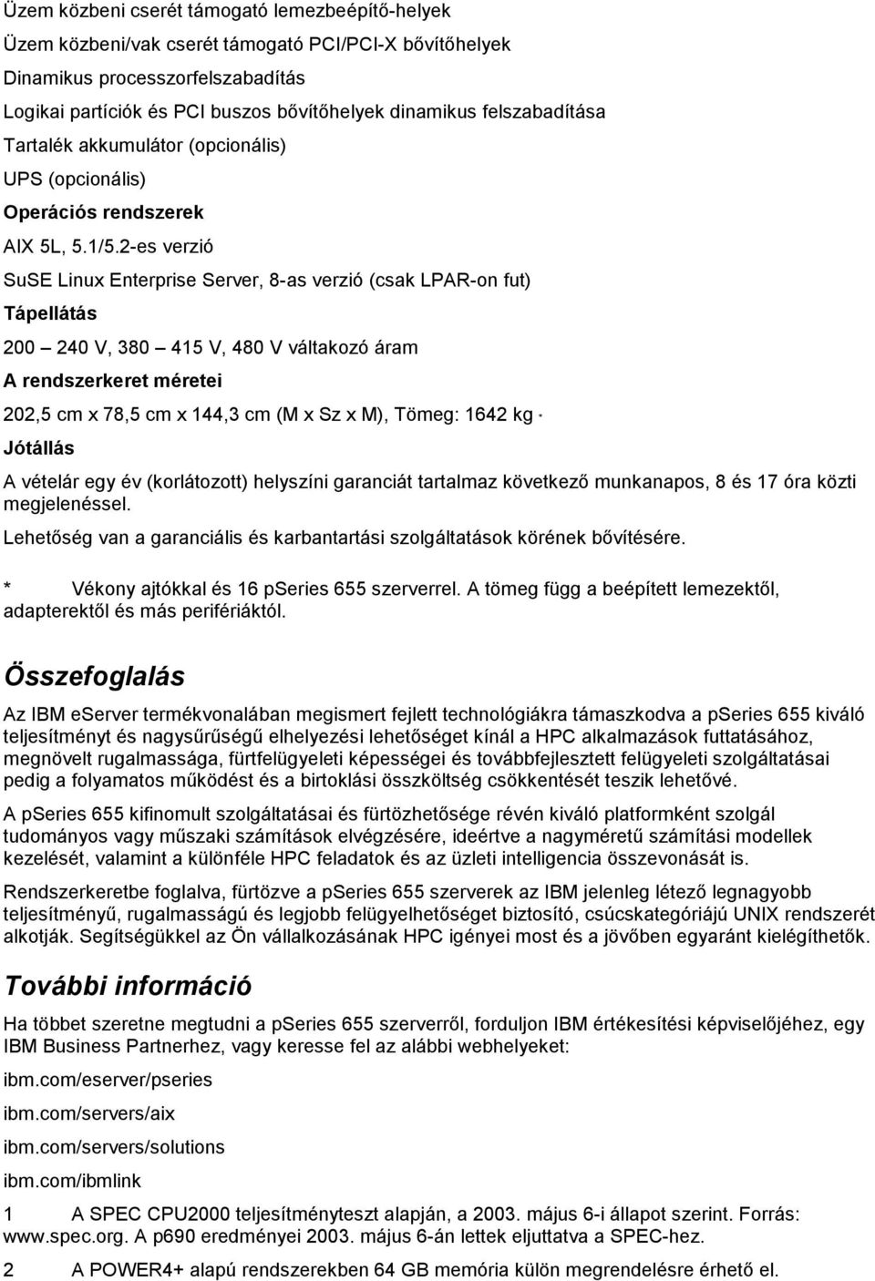 2-es verzió SuSE Linux Enterprise Server, 8-as verzió (csak LPAR-on fut) Tápellátás 200 240 V, 380 415 V, 480 V váltakozó áram A rendszerkeret méretei 202,5 cm x 78,5 cm x 144,3 cm (M x Sz x M),