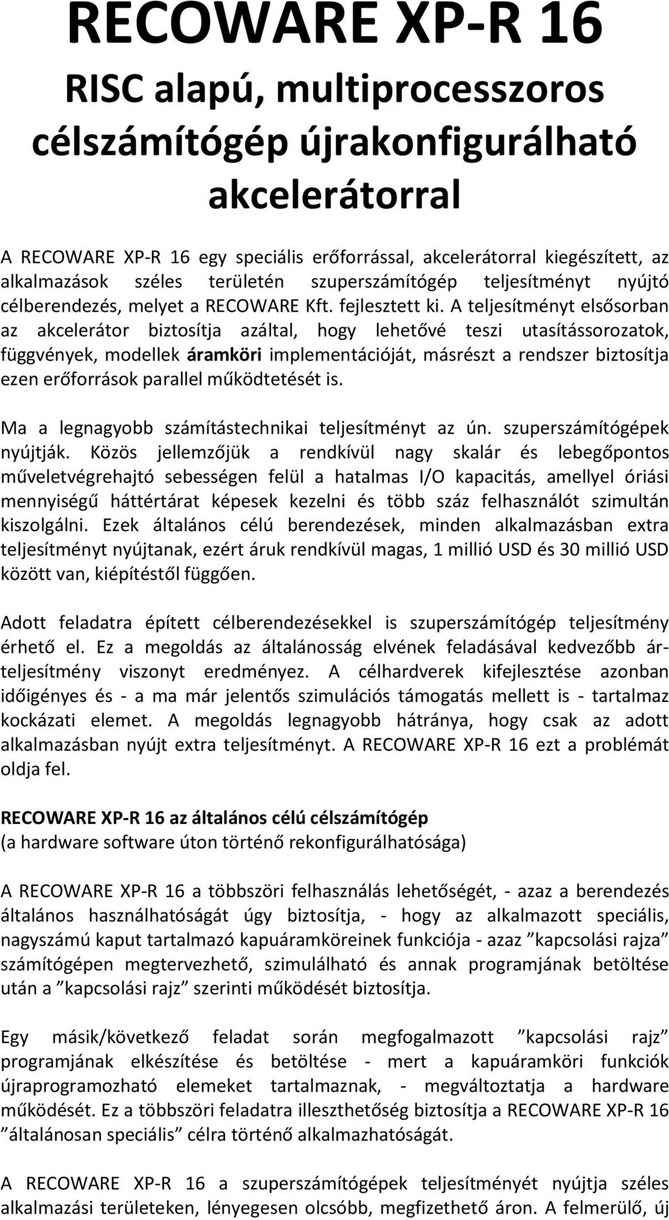 A teljesítményt elsősorban az akcelerátor biztosítja azáltal, hogy lehetővé teszi utasítássorozatok, függvények, modellek áramköri implementációját, másrészt a rendszer biztosítja ezen erőforrások