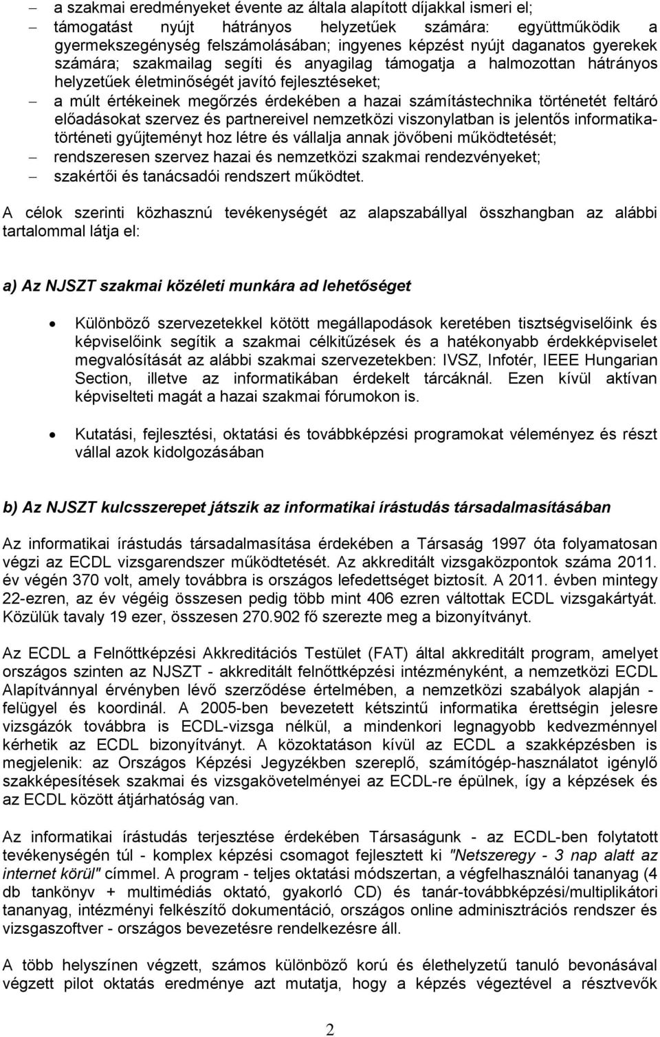 számítástechnika történetét feltáró előadásokat szervez és partnereivel nemzetközi viszonylatban is jelentős informatikatörténeti gyűjteményt hoz létre és vállalja annak jövőbeni működtetését;