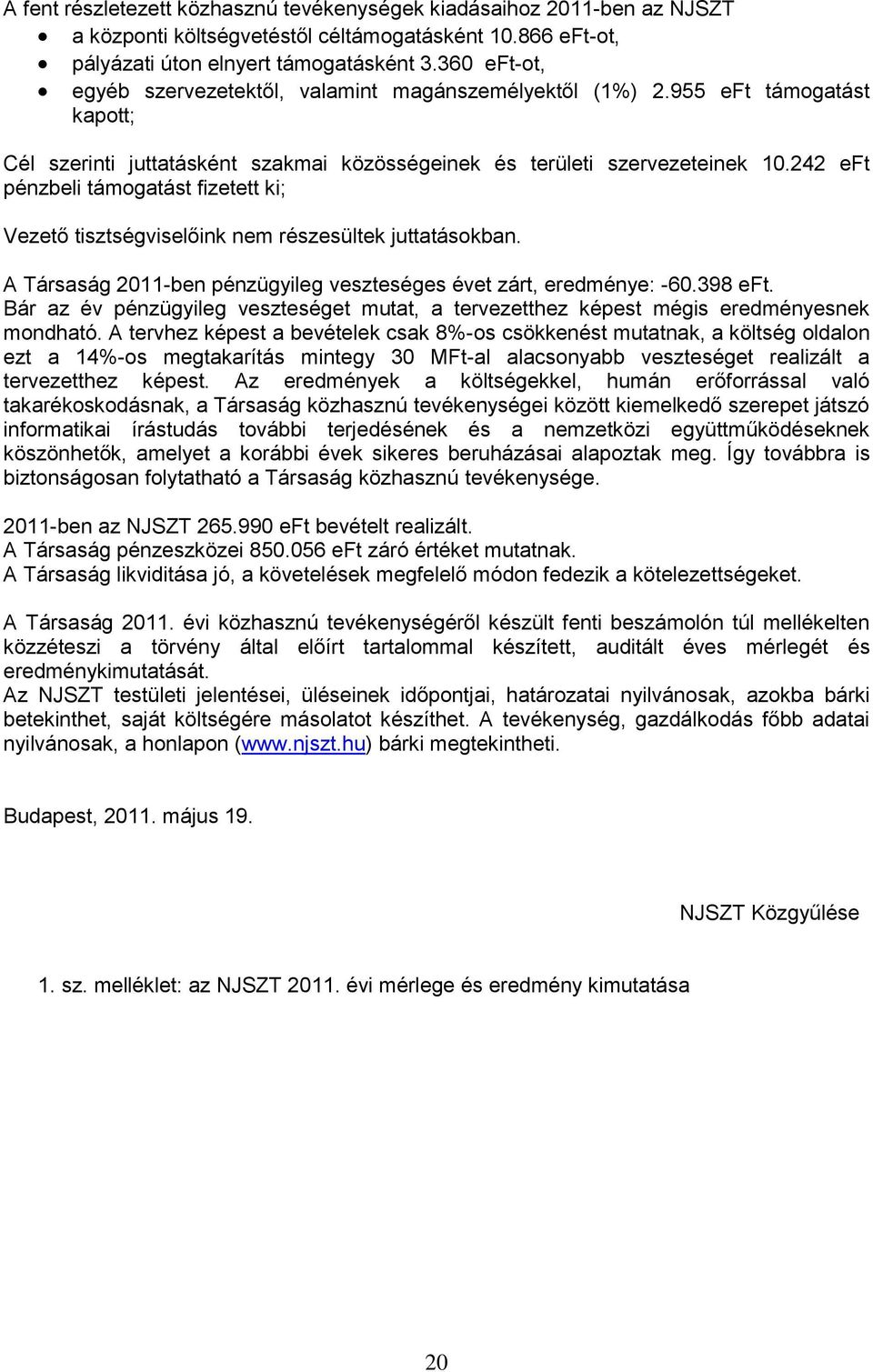 242 eft pénzbeli támogatást fizetett ki; Vezető tisztségviselőink nem részesültek juttatásokban. A Társaság 2011-ben pénzügyileg veszteséges évet zárt, eredménye: -60.398 eft.