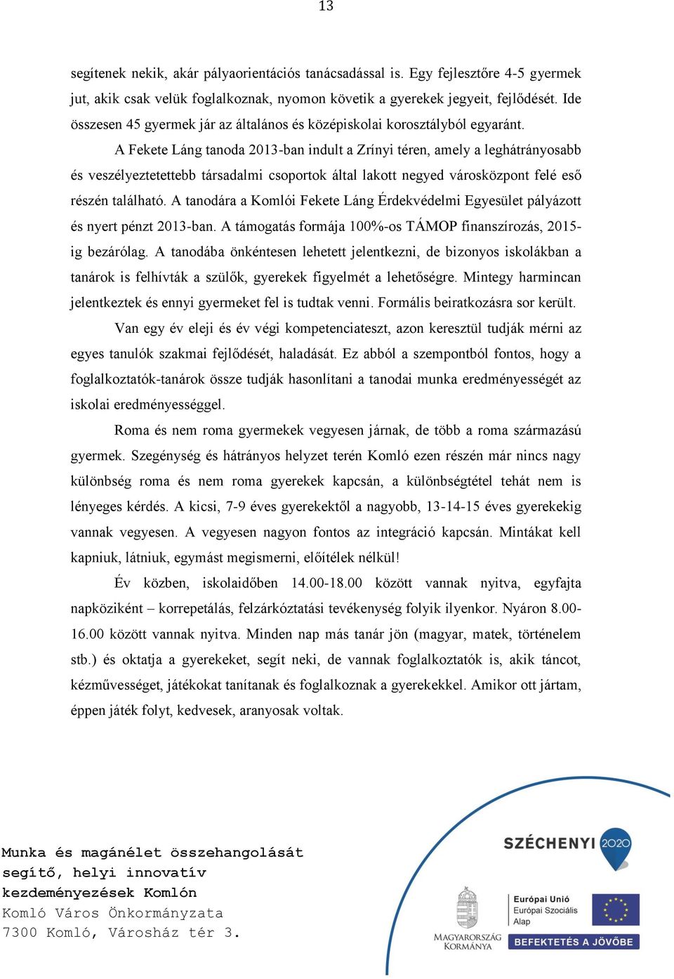 A Fekete Láng tanoda 2013-ban indult a Zrínyi téren, amely a leghátrányosabb és veszélyeztetettebb társadalmi csoportok által lakott negyed városközpont felé eső részén található.