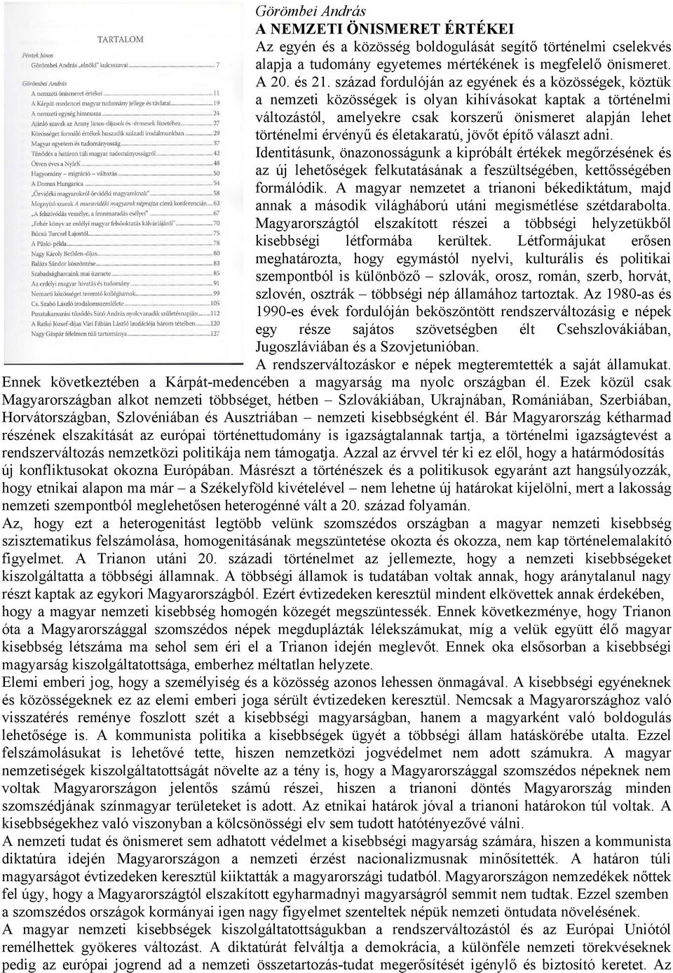 életakaratú, jövőt építő választ adni. Identitásunk, önazonosságunk a kipróbált értékek megőrzésének és az új lehetőségek felkutatásának a feszültségében, kettősségében formálódik.