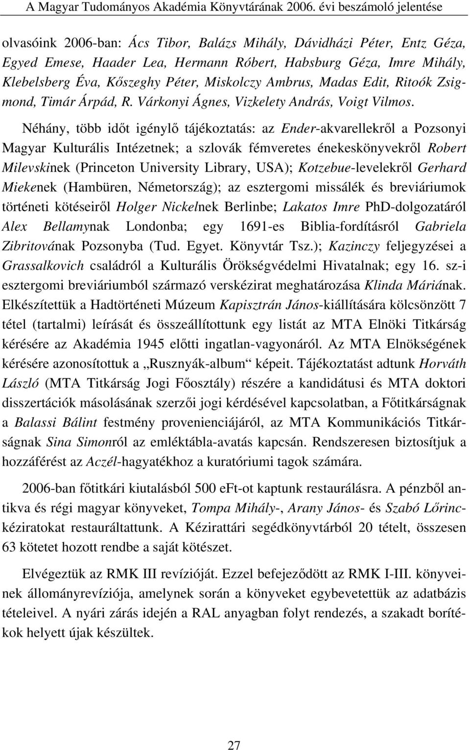 Néhány, több időt igénylő tájékoztatás: az Ender-akvarellekről a Pozsonyi Magyar Kulturális Intézetnek; a szlovák fémveretes énekeskönyvekről Robert Milevskinek (Princeton University Library, USA);