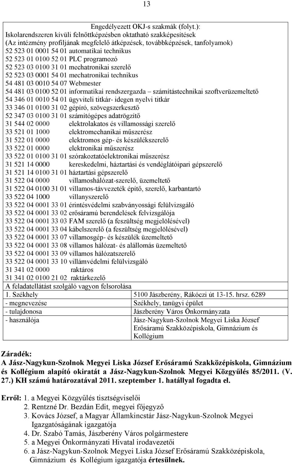 0100 52 01 PLC programozó 52 523 03 0100 31 01 mechatronikai szerelő 52 523 03 0001 54 01 mechatronikai technikus 54 481 03 0010 54 07 Webmester 54 481 03 0100 52 01 informatikai rendszergazda