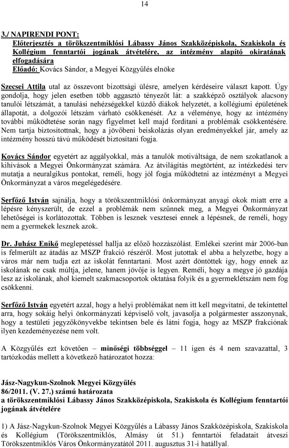 Úgy gondolja, hogy jelen esetben több aggasztó tényezőt lát: a szakképző osztályok alacsony tanulói létszámát, a tanulási nehézségekkel küzdő diákok helyzetét, a kollégiumi épületének állapotát, a