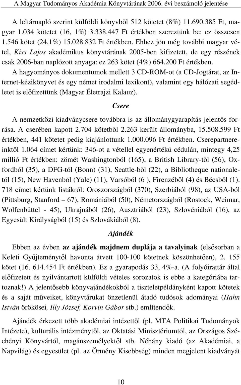 A hagyományos dokumentumok mellett 3 CD-ROM-ot (a CD-Jogtárat, az Internet-kézikönyvet és egy német irodalmi lexikont), valamint egy hálózati segédletet is előfizettünk (Magyar Életrajzi Kalauz).