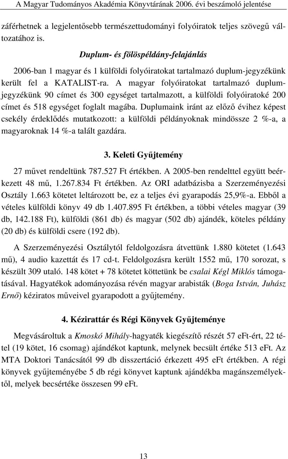 A magyar folyóiratokat tartalmazó duplumjegyzékünk 90 címet és 300 egységet tartalmazott, a külföldi folyóiratoké 200 címet és 518 egységet foglalt magába.