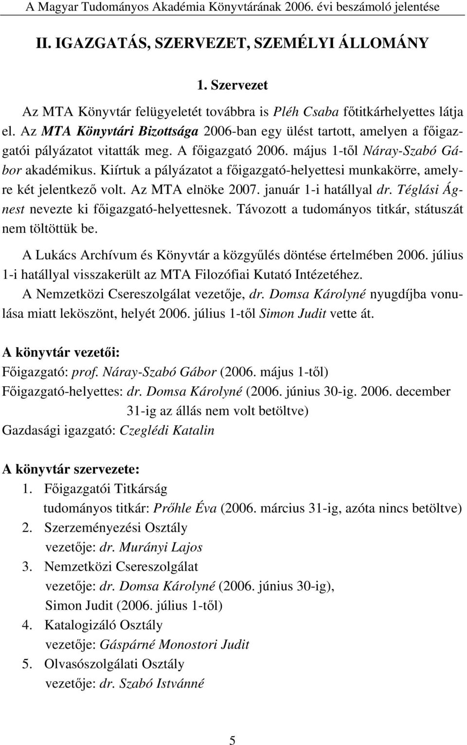 Kiírtuk a pályázatot a főigazgató-helyettesi munkakörre, amelyre két jelentkező volt. Az MTA elnöke 2007. január 1-i hatállyal dr. Téglási Ágnest nevezte ki főigazgató-helyettesnek.