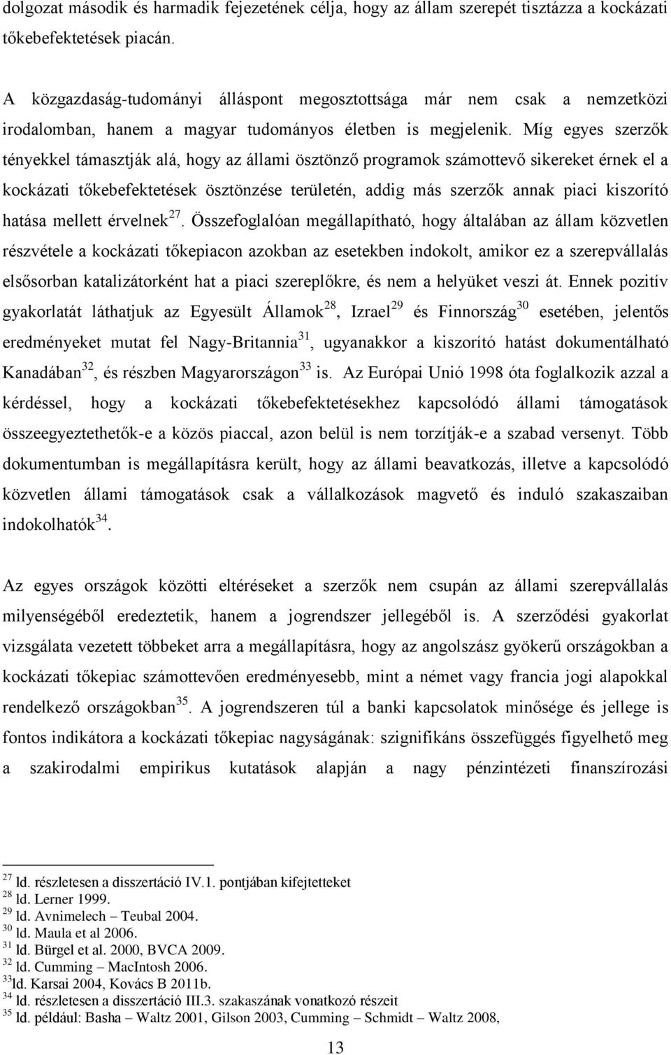 Míg egyes szerzők tényekkel támasztják alá, hogy az állami ösztönző programok számottevő sikereket érnek el a kockázati tőkebefektetések ösztönzése területén, addig más szerzők annak piaci kiszorító