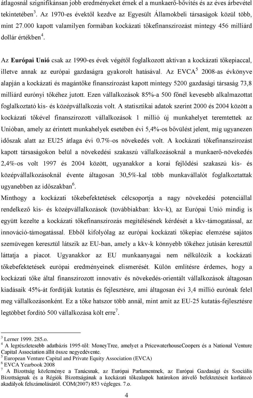 Az Európai Unió csak az 1990-es évek végétől foglalkozott aktívan a kockázati tőkepiaccal, illetve annak az európai gazdaságra gyakorolt hatásával.