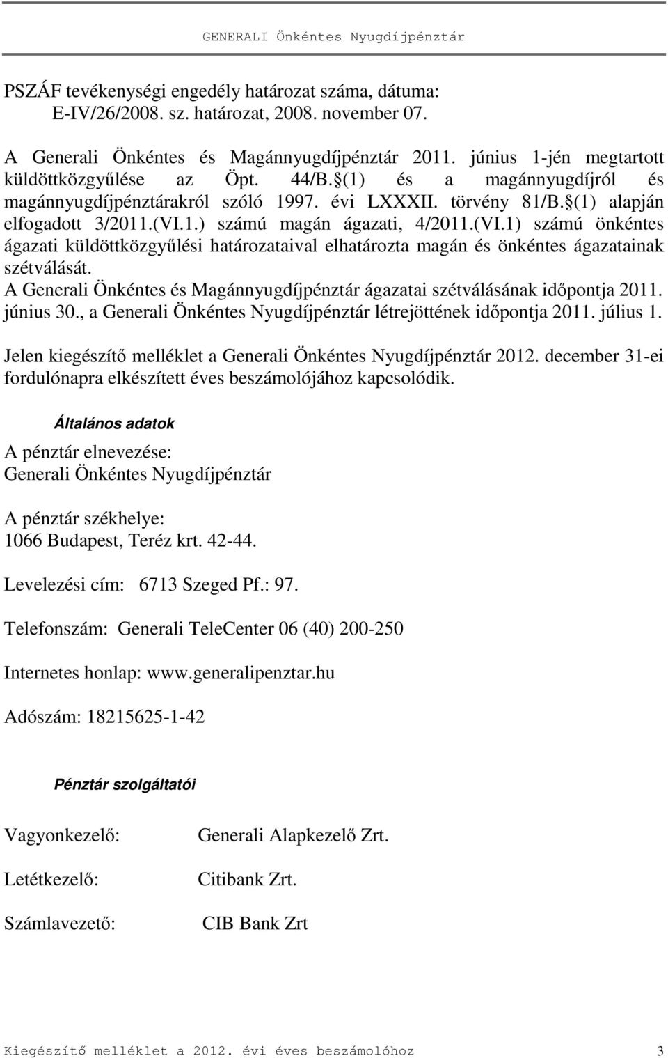 1.) számú magán ágazati, 4/2011.(VI.1) számú önkéntes ágazati küldöttközgyűlési határozataival elhatározta magán és önkéntes ágazatainak szétválását.