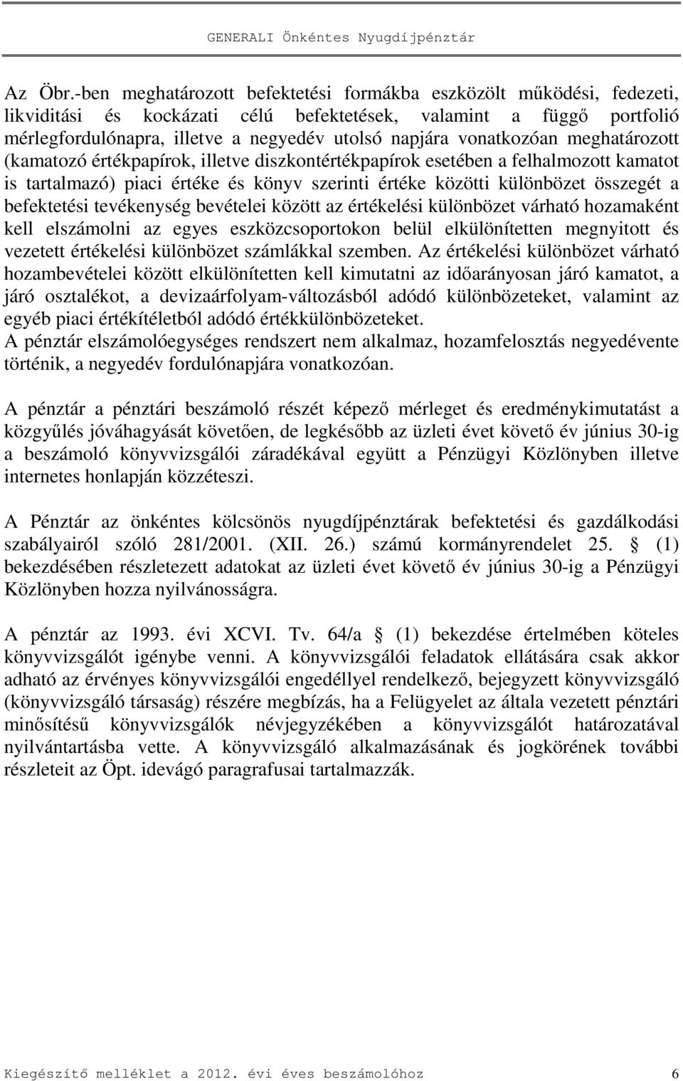 vonatkozóan meghatározott (kamatozó értékpapírok, illetve diszkontértékpapírok esetében a felhalmozott kamatot is tartalmazó) piaci értéke és könyv szerinti értéke közötti különbözet összegét a