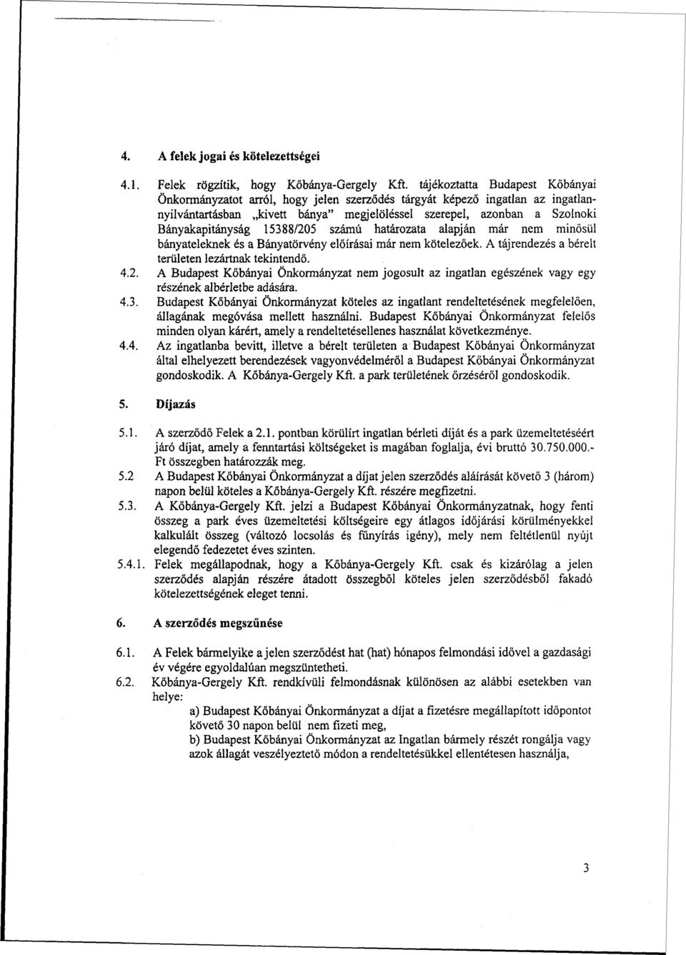 15388/205 számú határozata alapján már nem minősül bányateleknek és a Bányatörvény előírásai már nem kötelezőek. A tájrendezés a bérelt területen lezártnak tekintendő. 4.2. A Budapest Kőbányai Önkormányzat nem jogosult az ingatlan egészének vagy egy részének albérletbe adására.